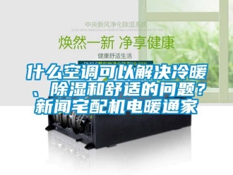行业资讯什么空调可以解决冷暖、除湿和舒适的问题？新闻宅配机电暖通家