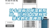 什么是新风除湿机系统，它为什么是别墅豪宅的必备神器？