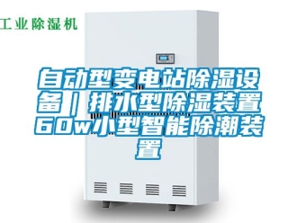行业资讯自动型变电站除湿设备｜排水型除湿装置60w小型智能除潮装置