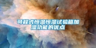 可程式恒温恒湿试验箱加湿功能的优点
