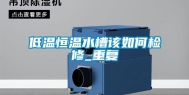 低温恒温水槽该如何检修_重复