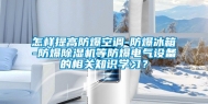 怎样提高防爆空调-防爆冰箱-防爆除湿机等防爆电气设备的相关知识学习？