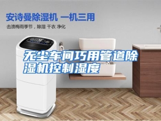 行业资讯无尘车间巧用管道除湿机控制湿度
