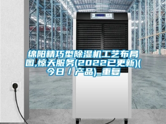 行业资讯绵阳精巧型除湿机工艺布局图,惊天服务(2022已更新)(今日／产品)_重复