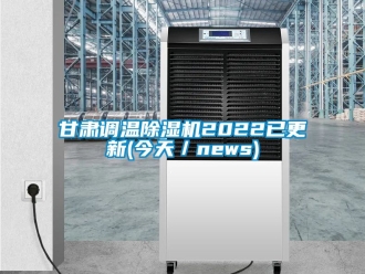 行业资讯甘肃调温除湿机2022已更新(今天／news)