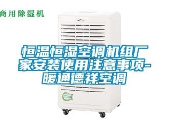 知识百科恒温恒湿空调机组厂家安装使用注意事项-暖通德祥空调