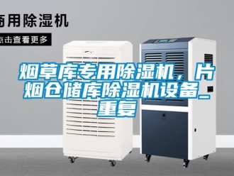 行业资讯烟草库专用除湿机，片烟仓储库除湿机设备_重复
