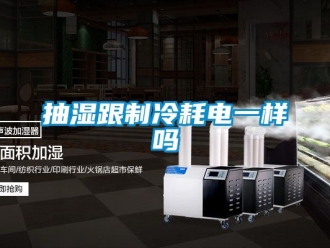 企业动态抽湿跟制冷耗电一样吗