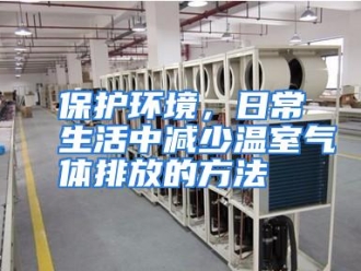 企业动态保护环境，日常生活中减少温室气体排放的方法