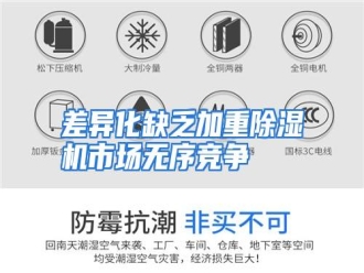 知识百科差异化缺乏加重除湿机市场无序竞争