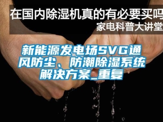 行业资讯新能源发电场SVG通风防尘、防潮除湿系统解决方案_重复