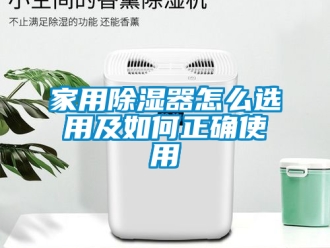 行业资讯家用除湿器怎么选用及如何正确使用