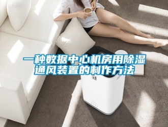 行业资讯一种数据中心机房用除湿通风装置的制作方法