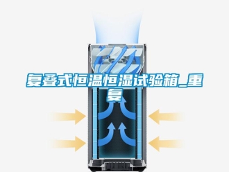 知识百科复叠式恒温恒湿试验箱_重复