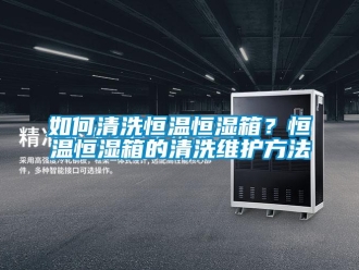 知识百科如何清洗恒温恒湿箱？恒温恒湿箱的清洗维护方法