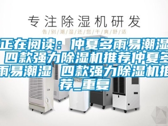 行业资讯正在阅读：仲夏多雨易潮湿 四款强力除湿机推荐仲夏多雨易潮湿 四款强力除湿机推荐_重复