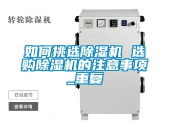 行业资讯如何挑选除湿机 选购除湿机的注意事项_重复