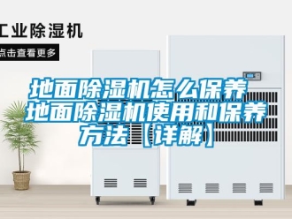 行业资讯地面除湿机怎么保养 地面除湿机使用和保养方法【详解】