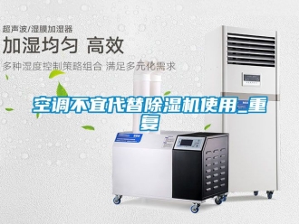 行业资讯空调不宜代替除湿机使用_重复