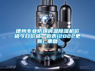 企业动态德州专业防爆调温除湿机价格今日价格一览表(2022更新)_重复
