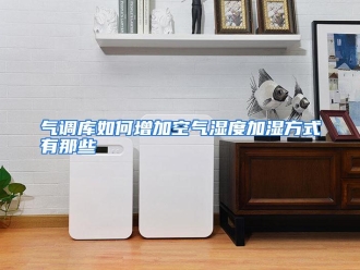 常见问题气调库如何增加空气湿度加湿方式有那些