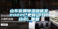 山东优质除湿器研发2022已更新(今日／动态)_重复