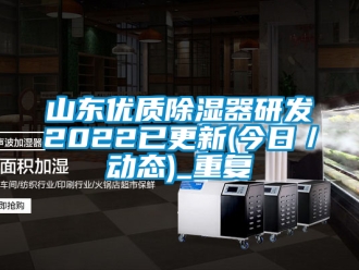 行业资讯山东优质除湿器研发2022已更新(今日／动态)_重复