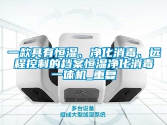 知识百科一款具有恒湿、净化消毒、远程控制的档案恒湿净化消毒一体机_重复