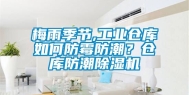 梅雨季节,工业仓库如何防霉防潮？仓库防潮除湿机