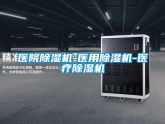 行业资讯医院除湿机-医用除湿机-医疗除湿机