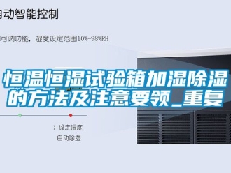 知识百科恒温恒湿试验箱加湿除湿的方法及注意要领_重复