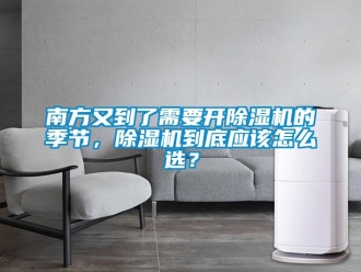 行业资讯南方又到了需要开除湿机的季节，除湿机到底应该怎么选？