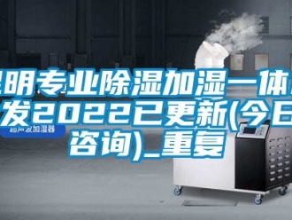 行业资讯昆明专业除湿加湿一体机批发2022已更新(今日／咨询)_重复