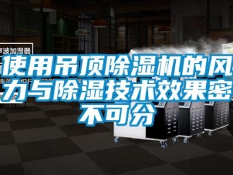 行业资讯使用吊顶除湿机的风力与除湿技术效果密不可分
