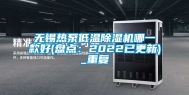 无锡热泵低温除湿机哪一款好(盘点：2022已更新)_重复