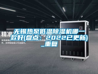 行业资讯无锡热泵低温除湿机哪一款好(盘点：2022已更新)_重复