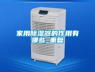 行业资讯家用除湿器的作用有哪些_重复