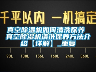 行业资讯真空除湿机如何清洗保养 真空除湿机清洗保养方法介绍【详解】_重复