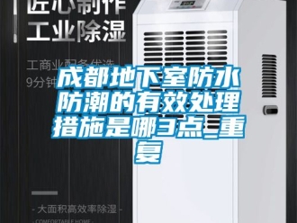 企业动态成都地下室防水防潮的有效处理措施是哪3点_重复