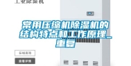 常用压缩机除湿机的结构特点和工作原理_重复