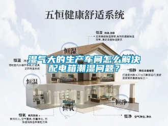 企业动态湿气大的生产车间怎么解决配电箱潮湿问题？