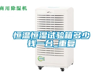 知识百科恒温恒湿试验箱多少钱一台_重复