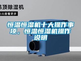 知识百科恒温恒湿机十大操作事项，恒温恒湿机操作说明