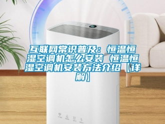 知识百科互联网常识普及：恒温恒湿空调机怎么安装 恒温恒湿空调机安装方法介绍【详解】