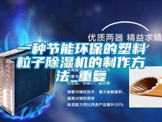 行业资讯一种节能环保的塑料粒子除湿机的制作方法_重复