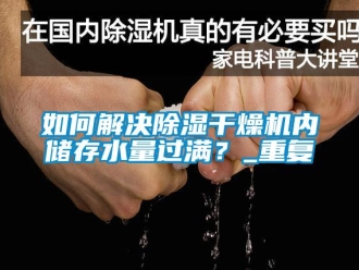 行业资讯如何解决除湿干燥机内储存水量过满？_重复