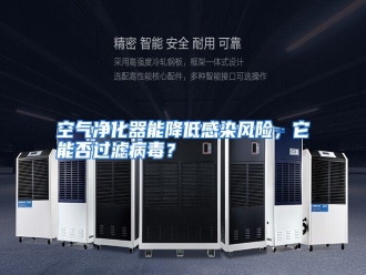 行业资讯空气净化器能降低感染风险，它能否过滤病毒？