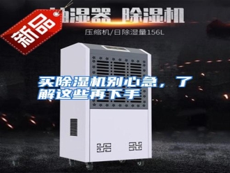 行业资讯买除湿机别心急，了解这些再下手