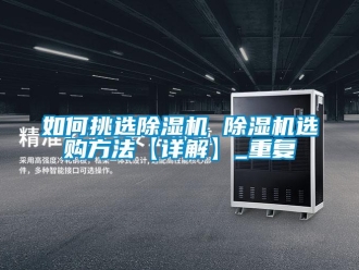 行业资讯如何挑选除湿机 除湿机选购方法【详解】_重复