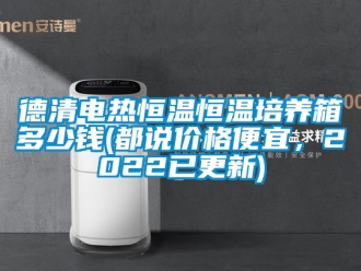 知识百科德清电热恒温恒温培养箱多少钱(都说价格便宜，2022已更新)